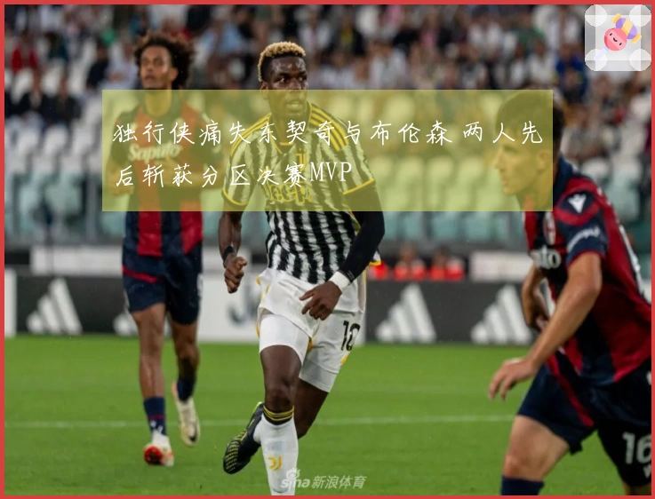 独行侠痛失东契奇与布伦森 两人先后斩获分区决赛MVP