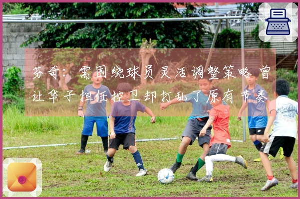 芬奇：需围绕球员灵活调整策略 曾让华子担任控卫却打乱了原有节奏